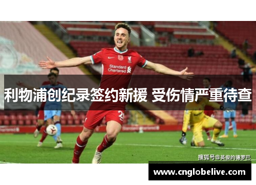 利物浦创纪录签约新援 受伤情严重待查