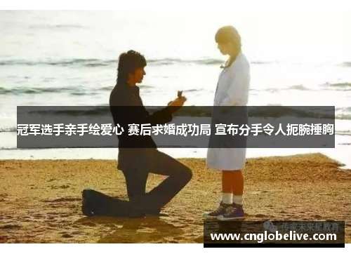 冠军选手亲手绘爱心 赛后求婚成功局 宣布分手令人扼腕捶胸